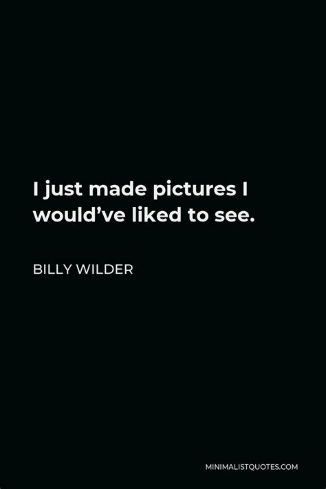 Billy Wilder Quote I Just Made Pictures I Would Ve Liked To See