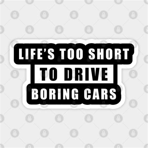 Life Is Too Short To Drive Boring Cars Funny Car Quote Car