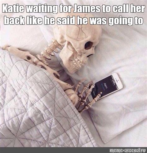 Meme Katie Waiting For James To Call Her Back Like He Said He Was