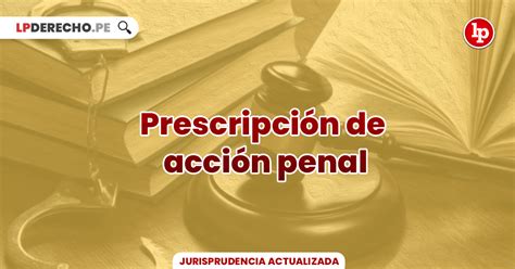 Jurisprudencia actual y relevante sobre prescripción de la acción penal