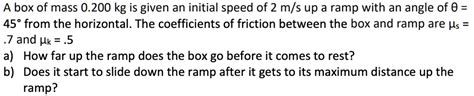 Solved A Box Of Mass 0 200 Kg Is Given An Initial Speed Of 2 M S Up A Ramp With An Angle Of 0