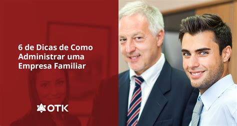 De Dicas De Como Administrar Uma Empresa Familiar Otk Sistemas