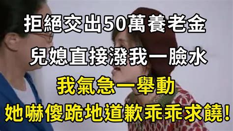 拒絕交出50萬養老金，兒媳直接潑我一臉水，我氣急一舉動，她嚇傻跪地道歉乖乖求饒翠花的秘密 幸福人生 為人處世 生活經驗 情感故事