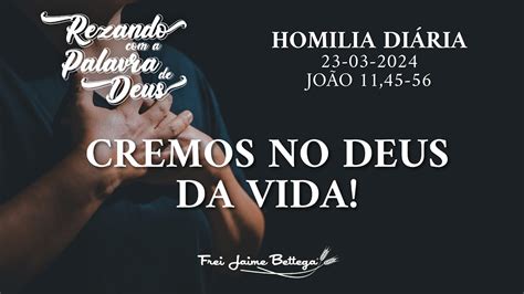 Evangelho Do Dia 23 03 2024 Frei Jaime Bettega Cremos No Deus Da