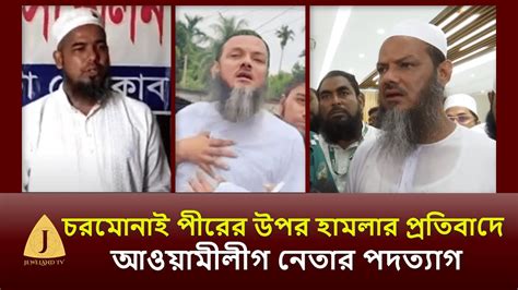 চরমোনাই পীরের উপর হামলার প্রতিবাদে আওয়ামীলীগ নেতার পদত্যাগ Chormonai