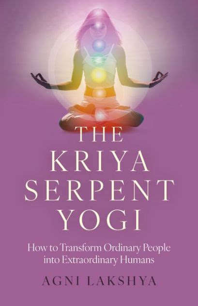 The Kriya Serpent Yogi How To Transform Ordinary People Into