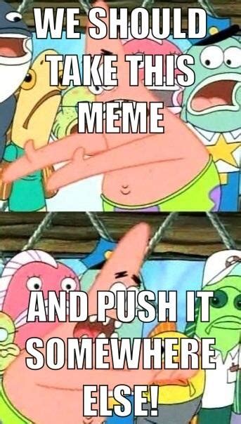 Push This Meme Push It Somewhere Else Patrick Know Your Meme