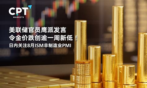 Cpt Markets：美联储官员鹰派发言令金价跌创逾一周新低！日内关注8月ism非制造业pmi提供者fx168