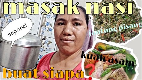 Masak Nasi Sepanci Besarkuah Asam Dan Sayur Jantung Pisang Buat Siapa