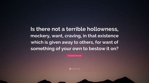 Charlotte Brontë Quote Is there not a terrible hollowness mockery