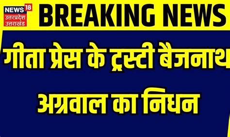 Breaking News गीता प्रेस के ट्रस्टी बैजनाथ अग्रवाल का निधन Cm Yogi ने