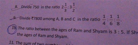 8. Divide 750 in the ratio 231 :321 . 9. Divide ₹7800 among A,B and C in