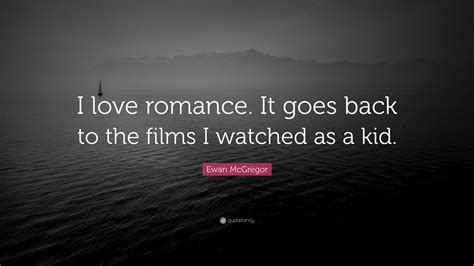 Ewan Mcgregor Quote “i Love Romance It Goes Back To The Films I