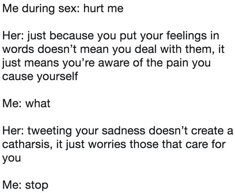 Me During Sex Hurt Me Her Just Because You Put Your Feelings In Words Doesn’t Mean You Deal