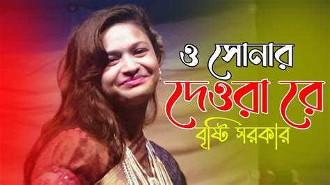 বৃষ্টি সরকারের ও সোনার দেওরা রে Bristy Sarker New Song Youtube