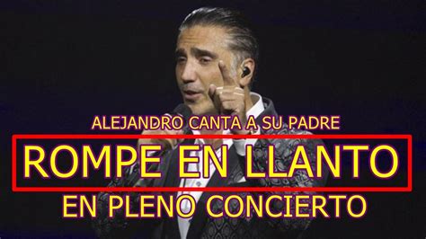 Alejandro Fernandez Rompe En Llanto Al Cantar Mi Viejo En Pleno Concierto Youtube