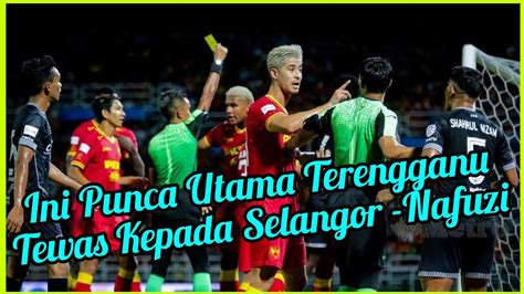 Ini Punca Sebenar Terengganu Tewas Mudah Nafuzi Zain Terengganu Fc Vs