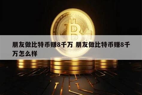 朋友做比特币赚8千万 现在还可以投资吗比特币区块链脚本之家