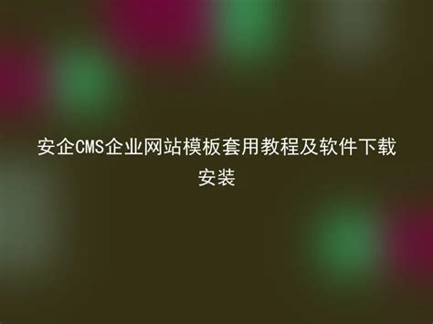 安企cms企业网站模板套用教程及软件下载安装 安企cmsanqicms