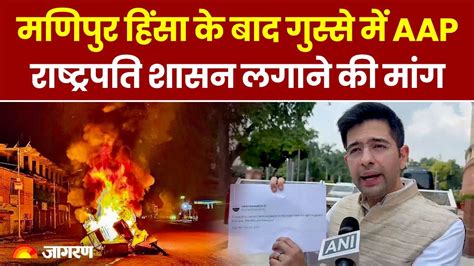 Manipur Violence Updates मणिपुर में राष्ट्रपति शासन क्यों लगवाना चाहती है Aap Manipur Latest