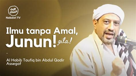 Ilmu Tanpa Amal Junun Gila Al Habib Taufiq Bin Abdul Qadir Assegaf