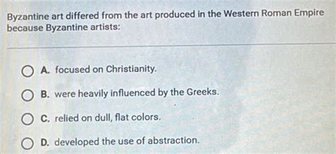 Solved: Byzantine art differed from the art produced in the Western Roman Empire because ...