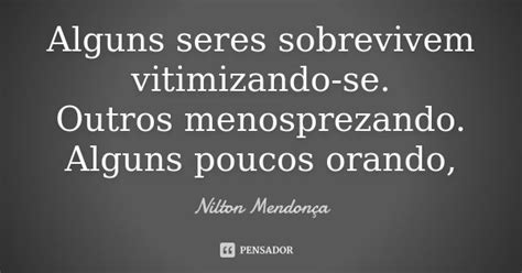 Alguns Seres Sobrevivem Vitimizando Se Nilton Mendonça Pensador