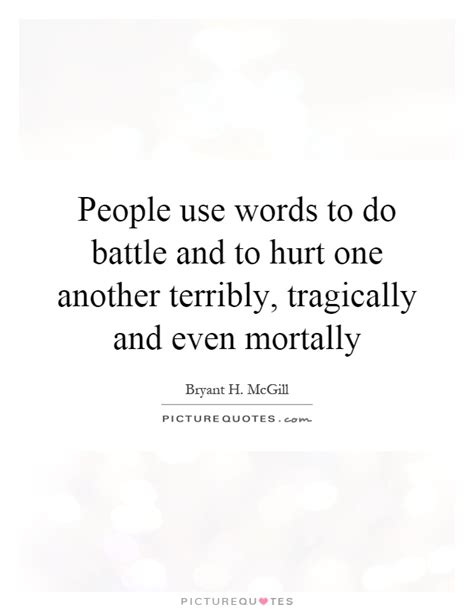 People Use Words To Do Battle And To Hurt One Another Terribly