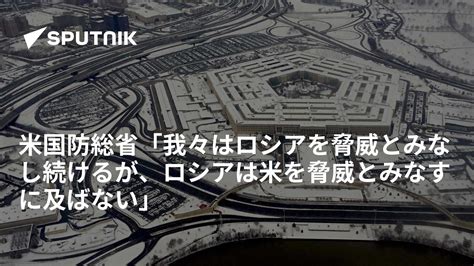 米国防総省「我々はロシアを脅威とみなし続けるが、ロシアは米を脅威とみなすに及ばない」 2016年1月5日 Sputnik 日本