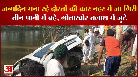 Punjabcar Fell Into Canal In Faridkotजन्मदिन मना रहे दोस्तों की कार