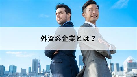 外資系企業とは特徴や日系企業との働き方の違いについて解説