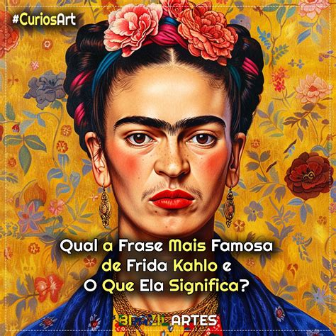 Qual A Frase Mais Famosa De Frida Kahlo E O Que Ela Significa