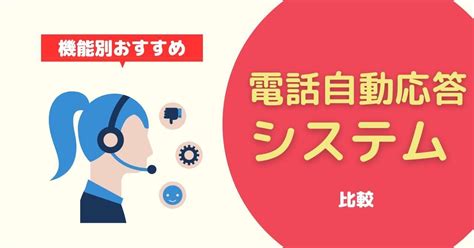 【ivr・ai応答】電話自動応答システム6選！導入メリットや選び方、3段階の自動応答について解説