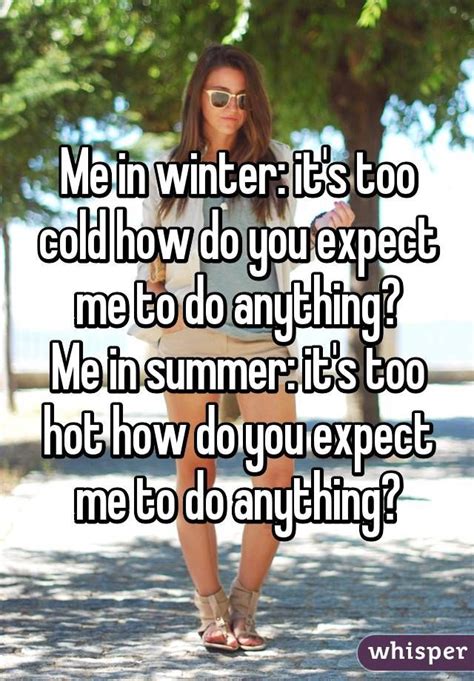 Me In Winter It S Too Cold How Do You Expect Me To Do Anything Me In Summer It S Too Hot How