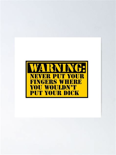 Warning Never Put Your Fingers Where You Wouldnt Put Your Dick Poster