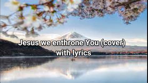 Jesus We Enthrone You Cover With Lyrics YouTube