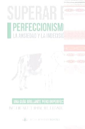 SUPERAR EL PERFECCIONISMO LA ANSIEDAD Y LA INDECISIÓN UNA GUÍA