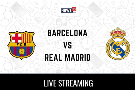 Barcelona Vs Real Madrid Live Streaming When And Where To Watch Copa