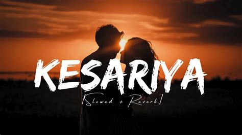 Kesariya Slowed Reverb Arijit Singh Lofi Bestie Youtube