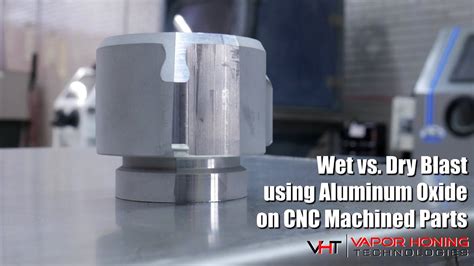 Wet Vs Dry Blast Using Aluminum Oxide On Cnc Machined Part Vapor Honing Technologies Youtube