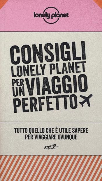 Consigli Lonely Planet Per Un Viaggio Perfetto Tutto Quello Che