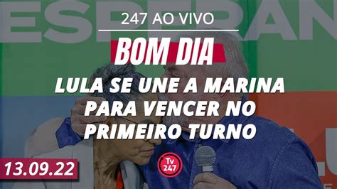 Bom Dia 247 Lula Se Une A Marina Para Vencer No Primeiro Turno YouTube