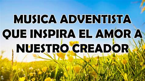 Musica Adventista Que Inspira El Amor A Nuestro Creador Himnos Tocan