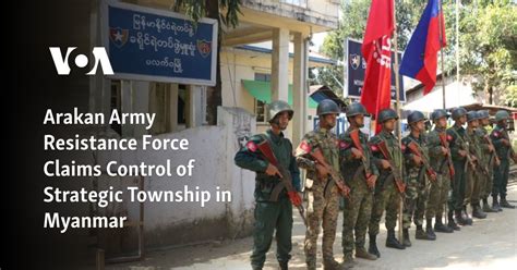 Arakan Army Resistance Force Claims Control Of Strategic Township In