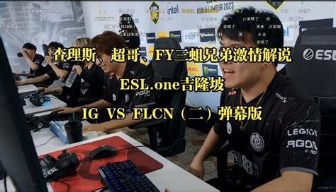 查理斯、超哥、fy三蛆激情解说esl One吉隆坡ig Vs Flcn（二）弹幕版 一路向北4410 一路向北4410 哔哩哔哩视频