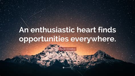 Paulo Coelho Quote An Enthusiastic Heart Finds Opportunities Everywhere”