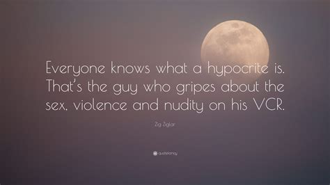 Zig Ziglar Quote “everyone Knows What A Hypocrite Is That’s The Guy Who Gripes About The Sex