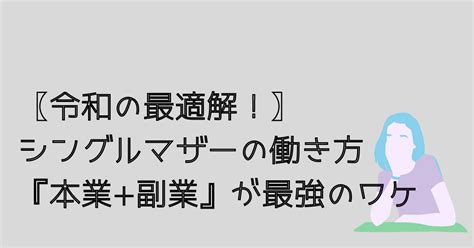 【本業副業が最強！】令和のシングルマザーの働き方の最適解を徹底解説 シンママライフハック ブログ