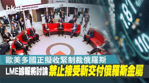 【港交所旗下】lme據報將討論禁止接受新交付俄羅斯金屬