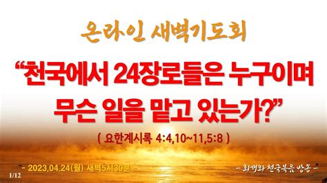 온라인새벽기도회20230424월 천국에서 24장로들은 누구이며 무슨 일을 맡고 있는가요한계시록 44 10~11